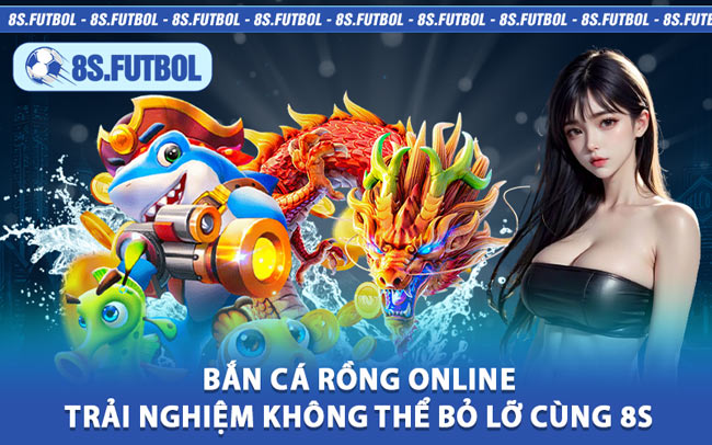 Bắn Cá Rồng Online – Trải Nghiệm Không Thể Bỏ Lỡ Cùng 8s