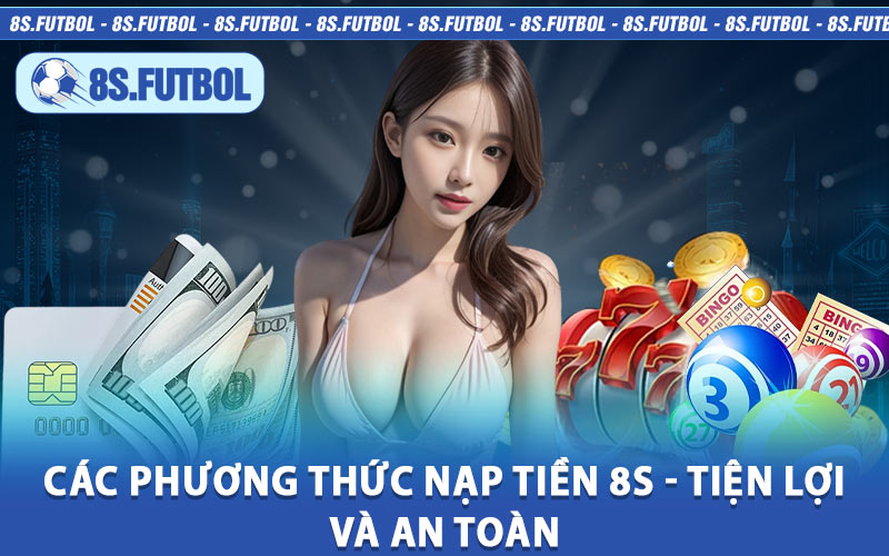 Các Phương Thức Nạp Tiền 8s - Tiện Lợi Và An Toàn